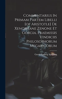 Commentarius In Primam Partem Libelli [of Aristotle] De Xenophane Zenone Et Gorgia. Praemissis Vindiciis Philosophorum Megaricorum