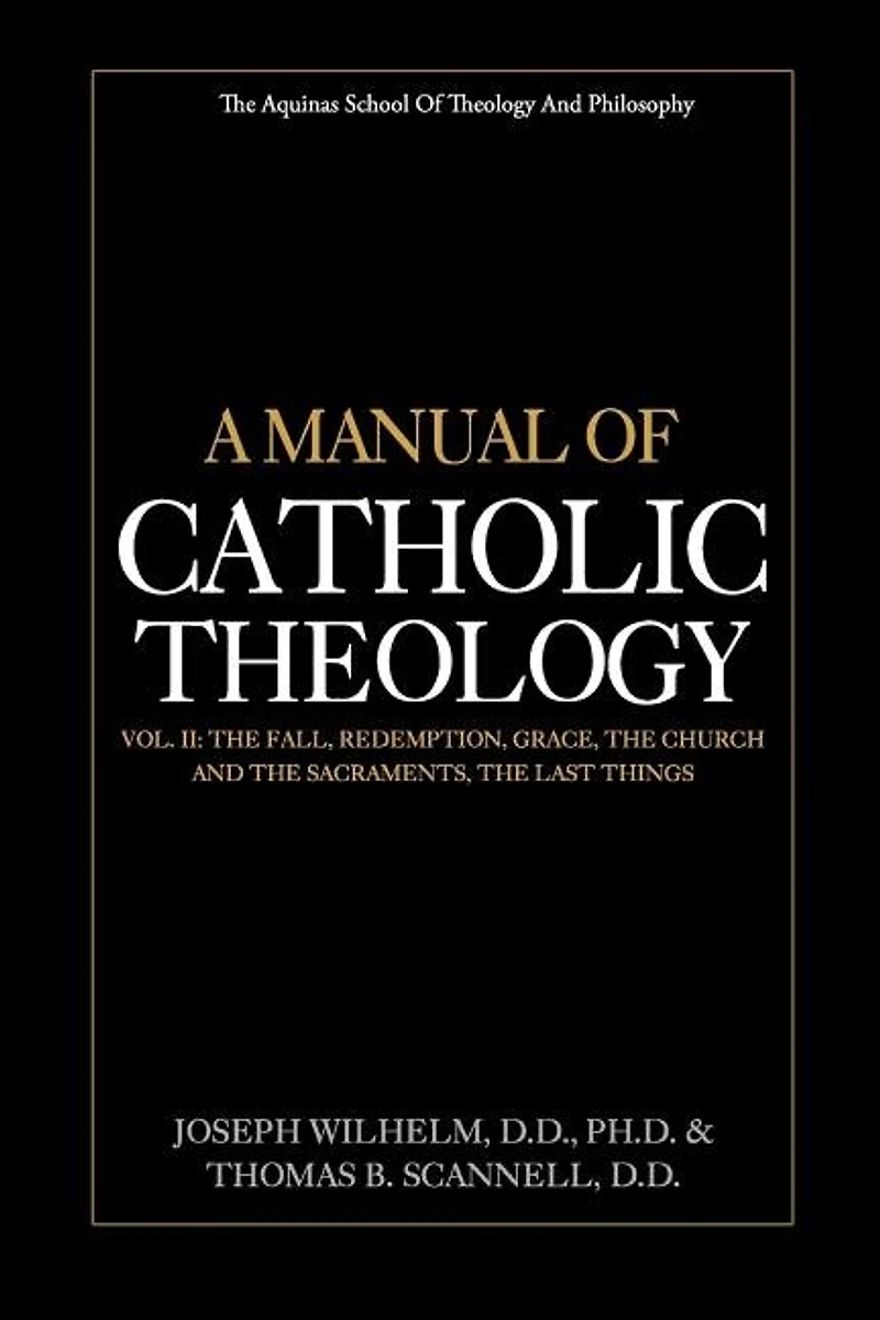 A Manual of Catholic Theology, Vol. II: The Fall, Redemption, Grace, the Church and the Sacraments, and the Last Things