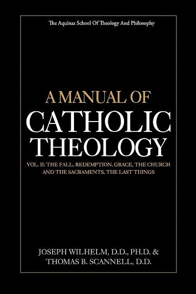 A Manual of Catholic Theology, Vol. II: The Fall, Redemption, Grace, the Church and the Sacraments, and the Last Things