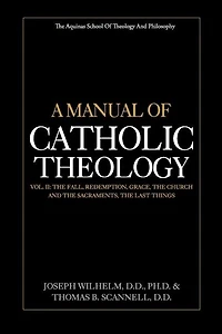 A Manual of Catholic Theology, Vol. II: The Fall, Redemption, Grace, the Church and the Sacraments, and the Last Things