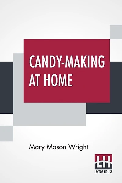 Candy-making At Home: Two Hundred Ways To Make Candy With Home Flavor And Professional Finish