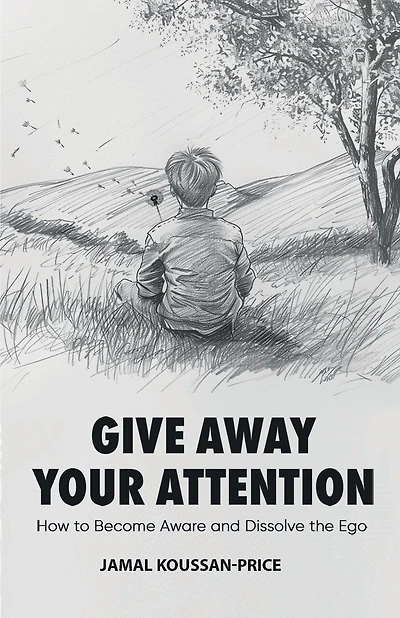Give Away Your Attention: How to Become Aware and Dissolve the Ego