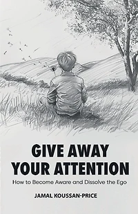 Give Away Your Attention: How to Become Aware and Dissolve the Ego