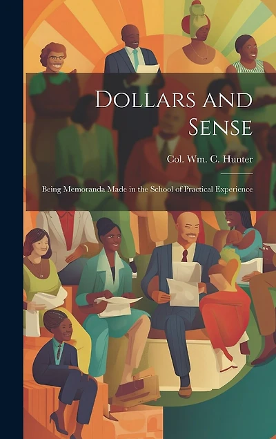 Dollars and Sense: Being Memoranda made in the School of Practical Experience