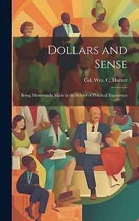 Dollars and Sense: Being Memoranda made in the School of Practical Experience