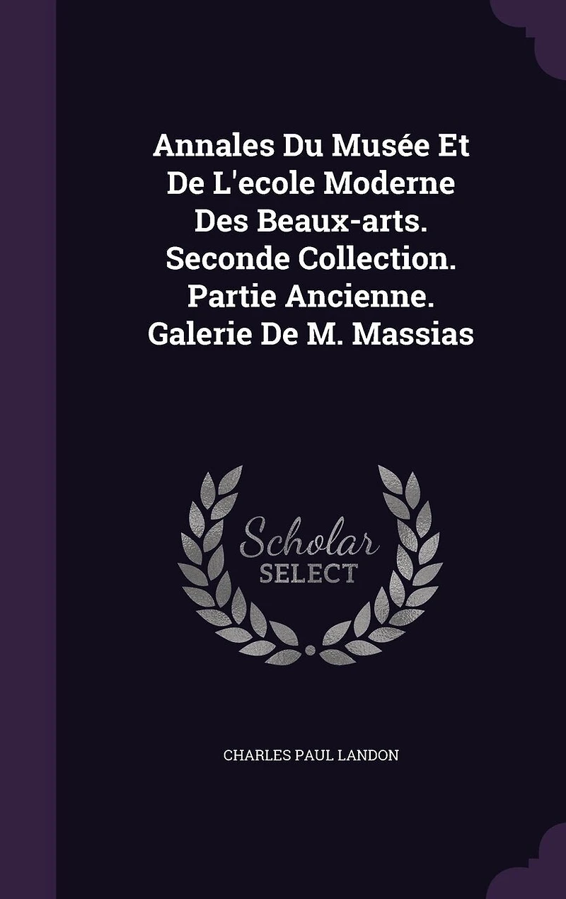 Annales Du Musée Et De L'ecole Moderne Des Beaux-arts. Seconde Collection. Partie Ancienne. Galerie De M. Massias