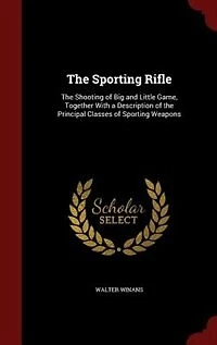 the Sporting Rifle: Shooting of Big and Little Game Together With a Description Principal Classes Sportin