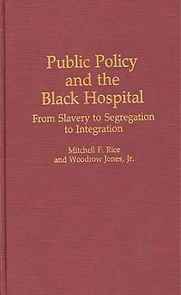 Public Policy and the Black Hospital: From Slavery to Segregation to Integration