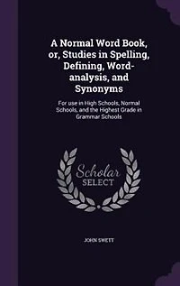 A Normal Word Book or Studies Spelling, Defining, Analysis, and Synonyms