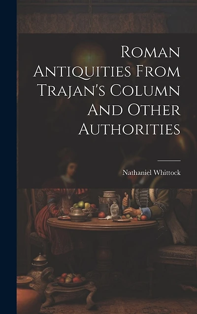 Roman Antiquities From Trajan's Column And Other Authorities