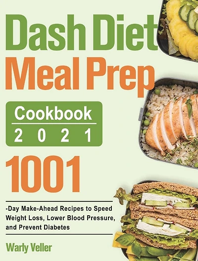 Dash Diet Meal Prep Cookbook 2021: 1001-Day Make-Ahead Recipes to Speed Weight Loss, Lower Blood Pressure, and Prevent Diabetes