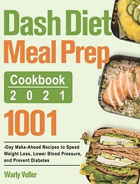 Dash Diet Meal Prep Cookbook 2021: 1001-Day Make-Ahead Recipes to Speed Weight Loss, Lower Blood Pressure, and Prevent Diabetes