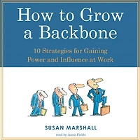 How to Grow a Backbone: 10 Strategies for Gaining Power and Influence at Work