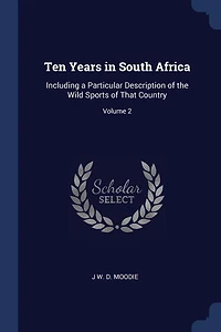 Ten Years South Africa: Including a Particular Description of the Wild Sports That Country; Volume 2