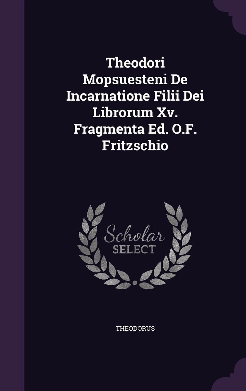 Theodori Mopsuesteni De Incarnatione Filii Dei Librorum Xv. Fragmenta Ed. O.F. Fritzschio