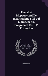 Theodori Mopsuesteni De Incarnatione Filii Dei Librorum Xv. Fragmenta Ed. O.F. Fritzschio