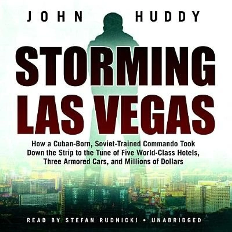 Storming Las Vegas: How a Cuban-Born, Soviet-Trained Commando Took Down the Strip to Tune of Five World-Class Hotels, Three Armored Cars, and Millions Dollars