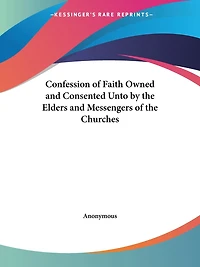 Confession of Faith Owned and Consented Unto by the Elders and Messengers of the Churches