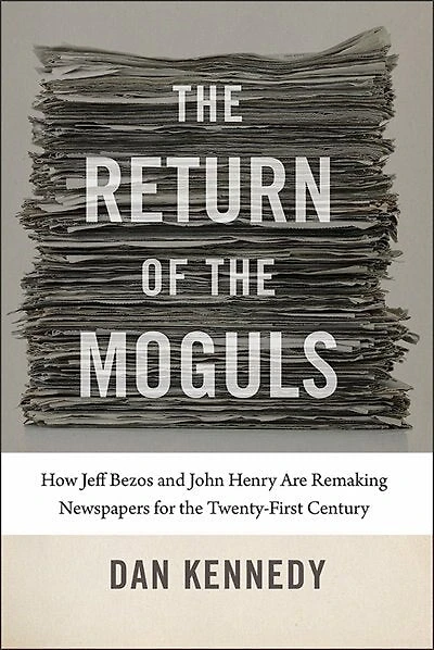 the Return of Moguls: How Jeff Bezos and John Henry Are Remaking Newspapers for Twenty-First Century
