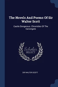 The Novels And Poems Of Sir Walter Scott: Castle Dangerous. Chronicles Of The Canongate
