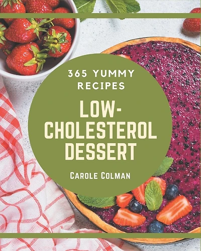365 Yummy Low-Cholesterol Dessert Recipes: Yummy Low-Cholesterol Dessert Cookbook - Your Best Friend Forever