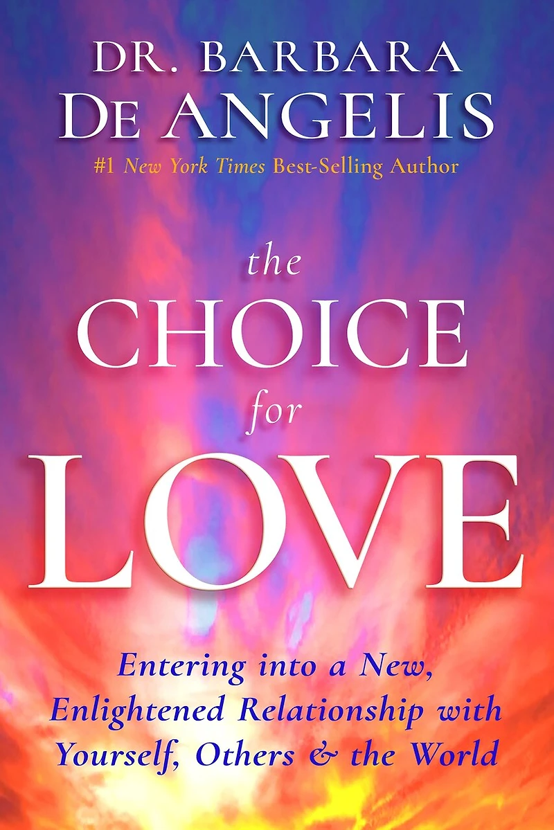 the Choice for Love: Entering into a New, Enlightened Relationship with Yourself, Others & World
