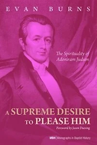 A Supreme Desire to Please Him: The Spirituality of Adoniram Judson