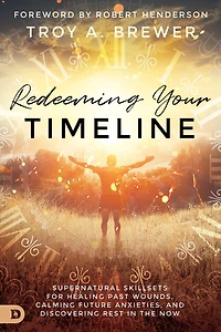Redeeming Your Timeline: Supernatural Skillsets for Healing Past Wounds, Calming Future Anxieties, and Discovering Rest the Now
