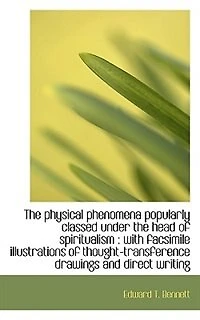 the Physical Phenomena Popularly Classed Under Head of Spiritualism: With Facsimile Illustratio