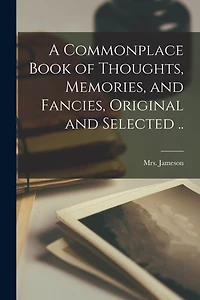A Commonplace Book of Thoughts, Memories, and Fancies, Original and Selected ..