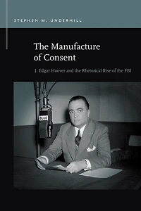 the Manufacture of Consent: J. Edgar Hoover and Rhetorical Rise FBI
