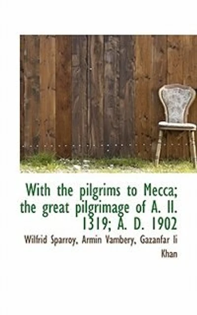 With The Pilgrims To Mecca; The Great Pilgrimage Of A. Ii. 1319; A. D. 1902