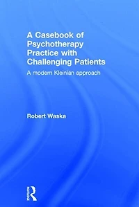A Casebook of Psychotherapy Practice with Challenging Patients: modern Kleinian approach