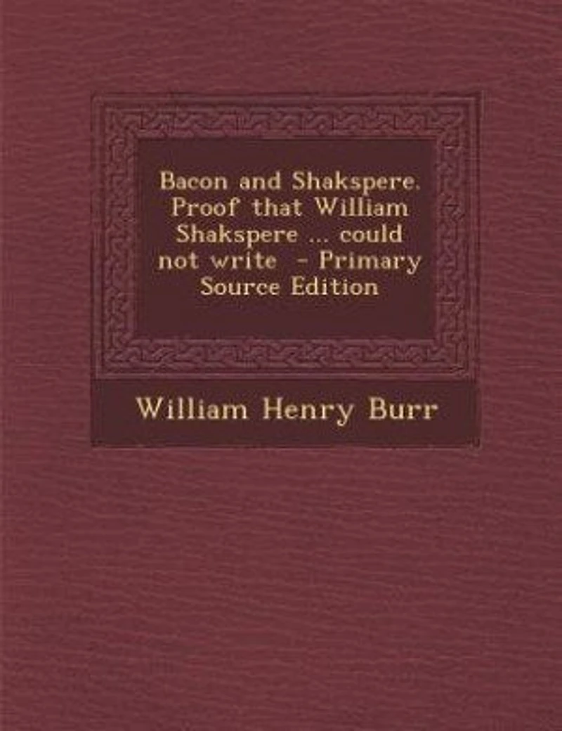 Bacon and Shakspere. Proof That William Shakspere ... Could not Write