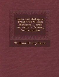 Bacon and Shakspere. Proof That William Shakspere ... Could not Write