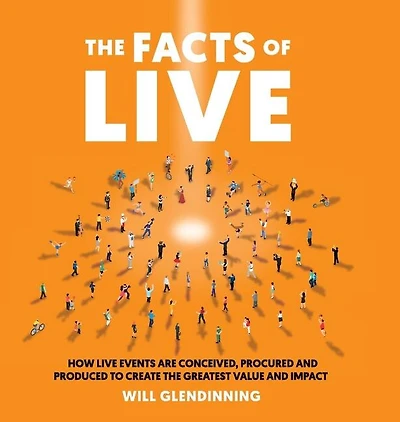 The Facts of Live: How Live Events Are Conceived, Procured and Produced to Create the Greatest Value and Impact