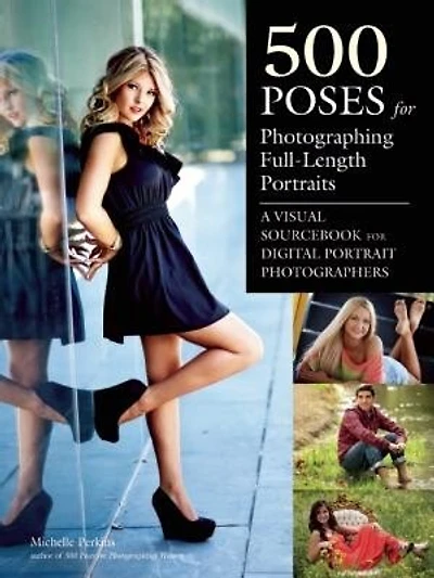 500 Poses For Photographing Full-length Portraits: A Visual Sourcebook For Digital Portrait Photographers