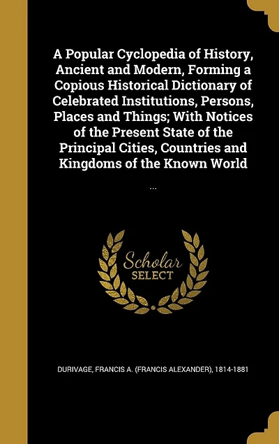 a Popular Cyclopedia of History, Ancient and Modern: Forming Copious Historical Dictionary Celebrated Institutions, Persons, Places, Things ...