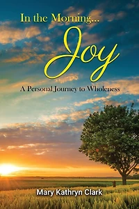 In the Morning... Joy: A Personal Journey to Wholeness
