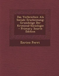 Das Verbrechen Als Sociale Erscheinung: Grundzüge Der Kriminal-Sociologie