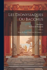 Les Dionysiaques Ou Bacchus: Poëme En Xlviii Chants Grec Et Français......