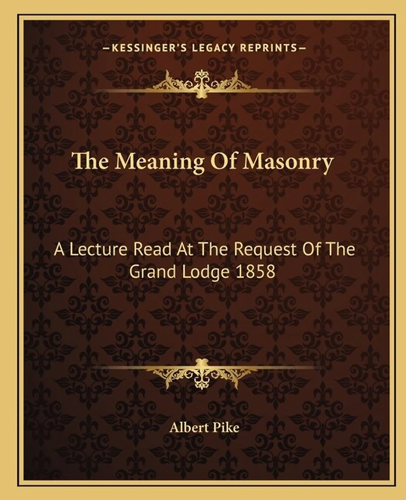 The Meaning Of Masonry: A Lecture Read At The Request Of The Grand Lodge 1858