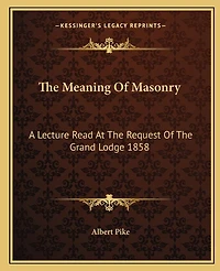 The Meaning Of Masonry: A Lecture Read At The Request Of The Grand Lodge 1858
