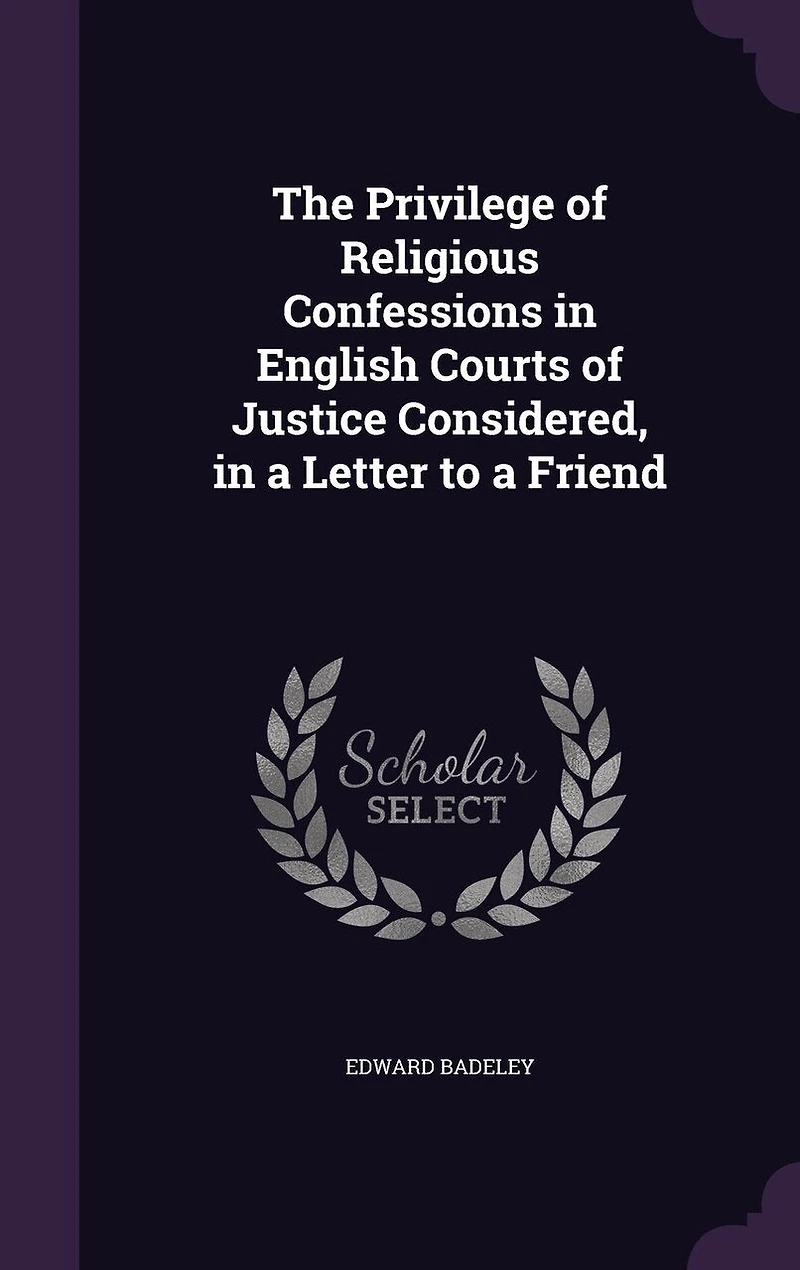 The Privilege of Religious Confessions English Courts Justice Considered, a Letter to Friend (Classic Reprint)