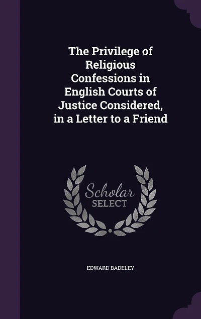 The Privilege of Religious Confessions English Courts Justice Considered, a Letter to Friend (Classic Reprint)