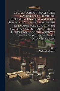Macer Floridus [really Odo Magdunensis] De Viribus Herbarum, Una Cum Walafridi Strabonis, Othonis Cremonensis Et Ioannis Folcz Carminibus Similis Argumenti, Quae Recens. L. Choulant. Accedit Anonymi Carmen Graecum De Herbis, Quod Ed. I. Sillig