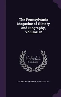 The Pennsylvania Magazine of History and Biography, Volume 12