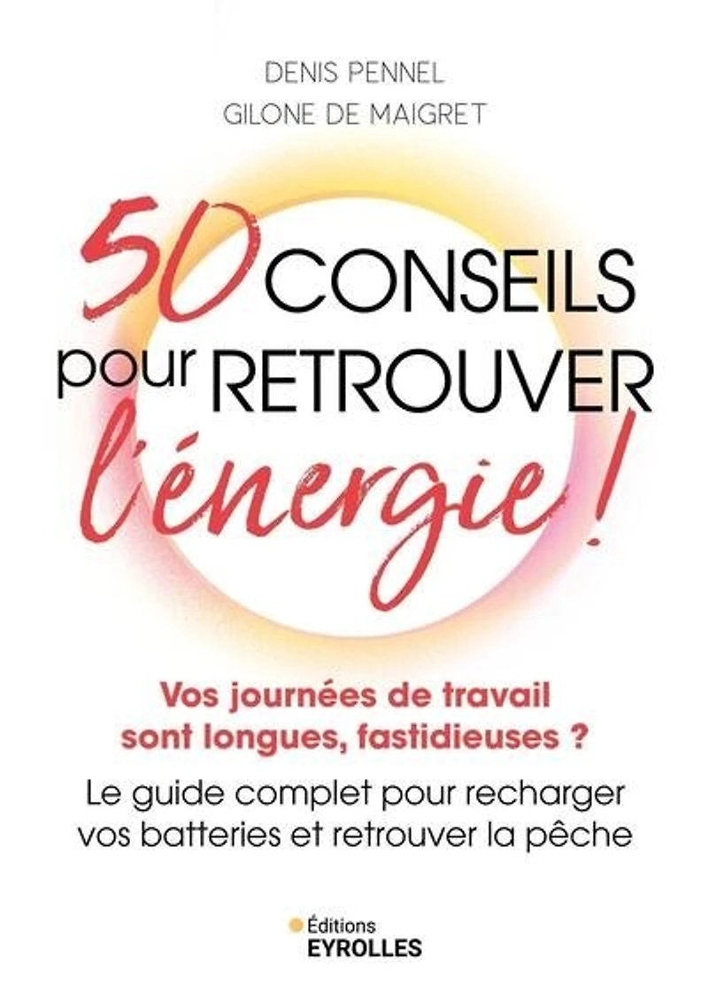 50 conseils pour retrouver l'énergie !: vos journées de travail sont longues, fastidieuses ?