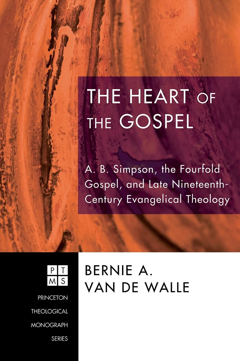 the Heart of Gospel: A. B. Simpson, Fourfold Gospel, and Late Nineteenth-Century Evangelical Theology