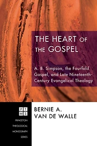 the Heart of Gospel: A. B. Simpson, Fourfold Gospel, and Late Nineteenth-Century Evangelical Theology
